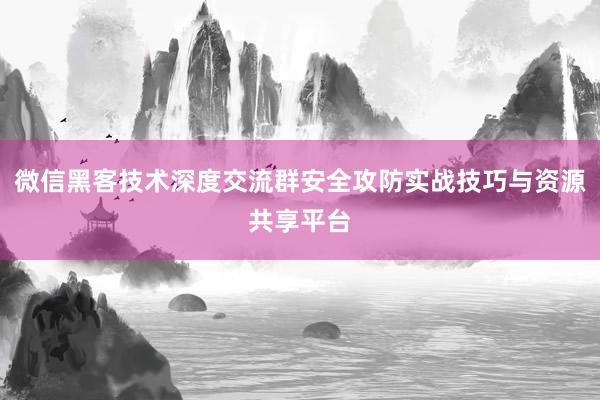 微信黑客技术深度交流群安全攻防实战技巧与资源共享平台