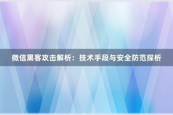 微信黑客攻击解析：技术手段与安全防范探析