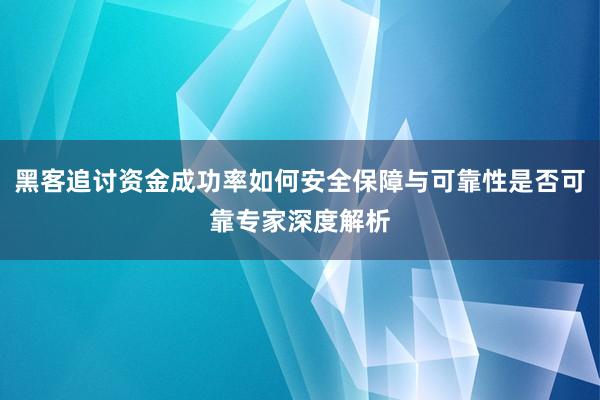 黑客追讨资金成功率如何安全保障与可靠性是否可靠专家深度解析