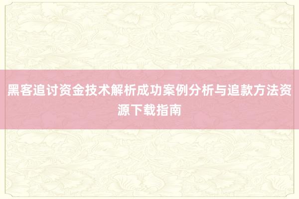 黑客追讨资金技术解析成功案例分析与追款方法资源下载指南