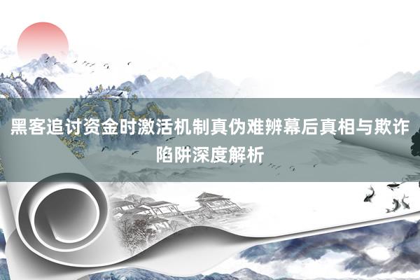 黑客追讨资金时激活机制真伪难辨幕后真相与欺诈陷阱深度解析