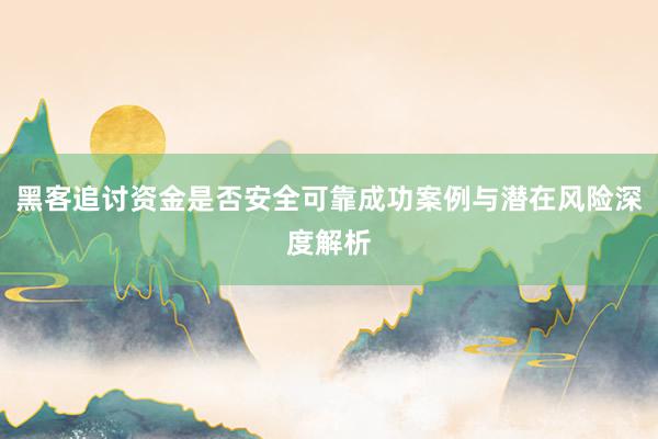 黑客追讨资金是否安全可靠成功案例与潜在风险深度解析