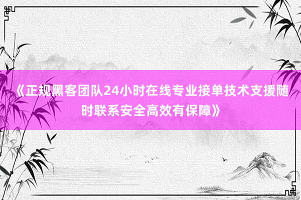 《正规黑客团队24小时在线专业接单技术支援随时联系安全高效有保障》
