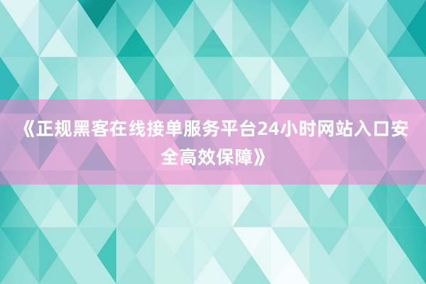 《正规黑客在线接单服务平台24小时网站入口安全高效保障》
