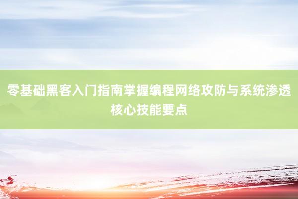 零基础黑客入门指南掌握编程网络攻防与系统渗透核心技能要点