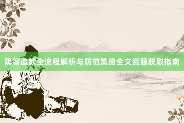 黑客追款全流程解析与防范策略全文资源获取指南