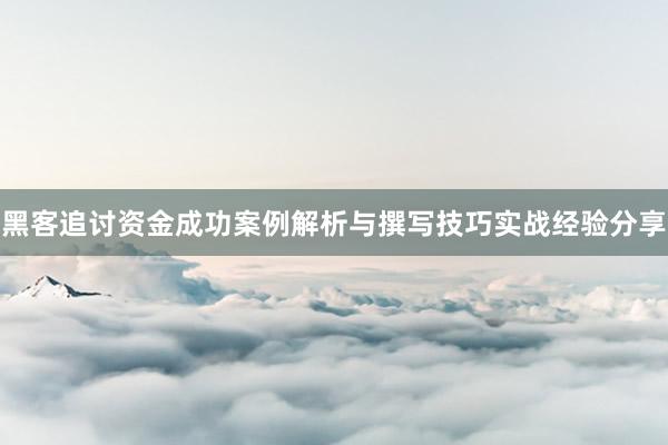 黑客追讨资金成功案例解析与撰写技巧实战经验分享