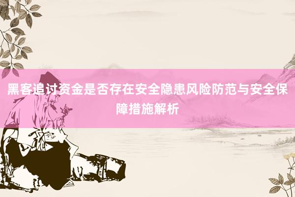 黑客追讨资金是否存在安全隐患风险防范与安全保障措施解析