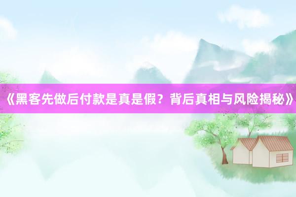 《黑客先做后付款是真是假？背后真相与风险揭秘》